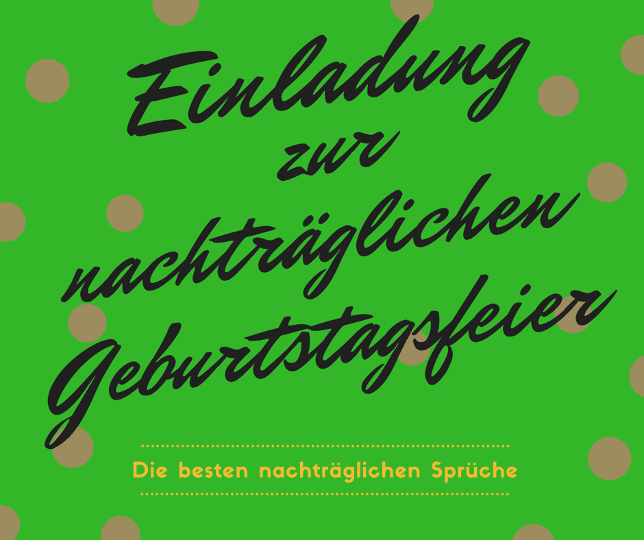 Sprüche für Einladung zur nachträglichen Geburtstagsfeier